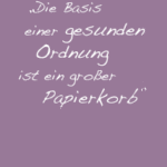 Die Basis einer gesunden Ordnung ist ein großer Papierkorb
